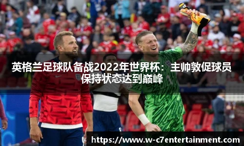 英格兰足球队备战2022年世界杯:主帅敦促球员保持状态达到巅峰
