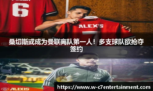 桑切斯或成为曼联离队第一人!多支球队欲抢夺签约