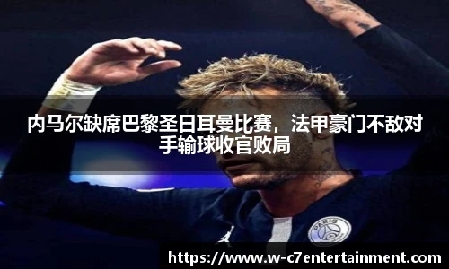 内马尔缺席巴黎圣日耳曼比赛,法甲豪门不敌对手输球收官败局