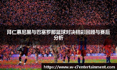 拜仁慕尼黑与巴塞罗那篮球对决精彩回顾与赛后分析