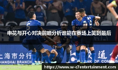 申花与开心对决前瞻分析谁能在赛场上笑到最后